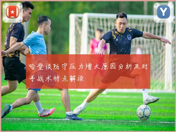 哈登谈防守压力增大原因分析及对手战术特点解读