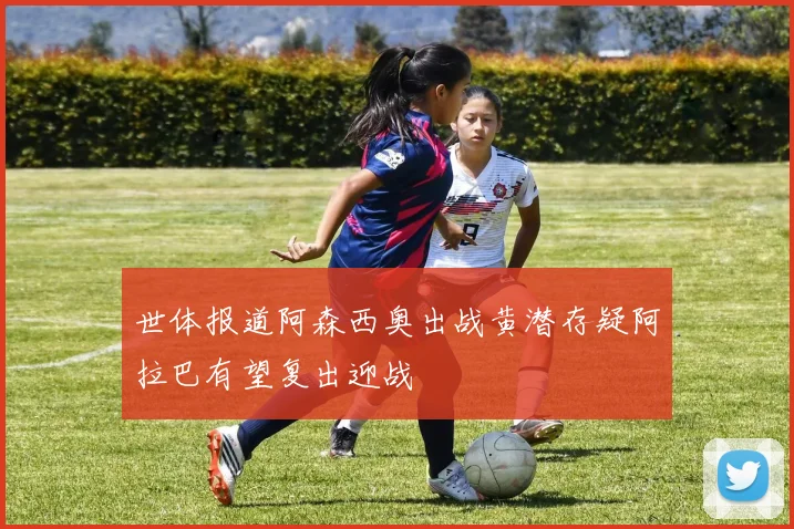 世体报道阿森西奥出战黄潜存疑阿拉巴有望复出迎战