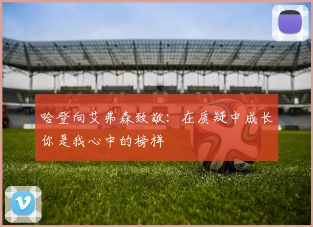 哈登向艾弗森致敬：在质疑中成长你是我心中的榜样