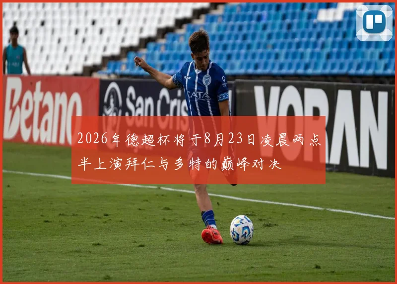 2026年德超杯将于8月23日凌晨两点半上演拜仁与多特的巅峰对决