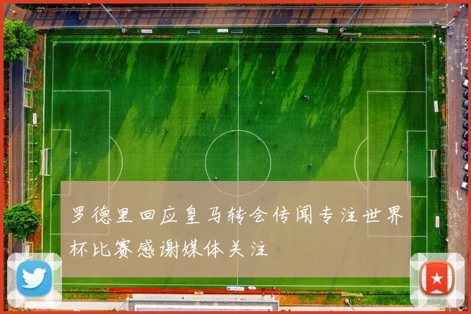 罗德里回应皇马转会传闻专注世界杯比赛感谢媒体关注